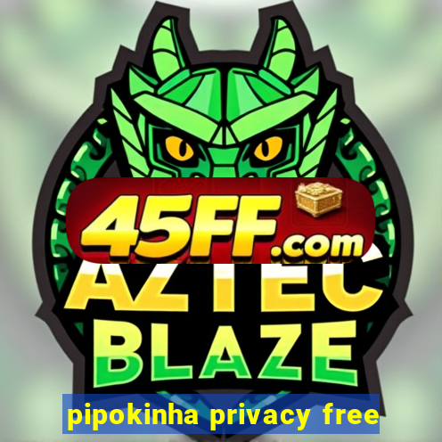pipokinha privacy free